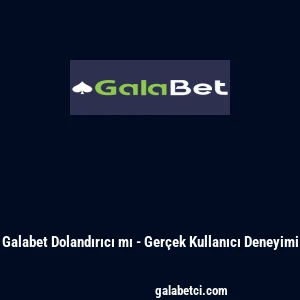 Galabet Dolandırıcı mı - Ger&ccedil;ek Kullanıcı Deneyimi