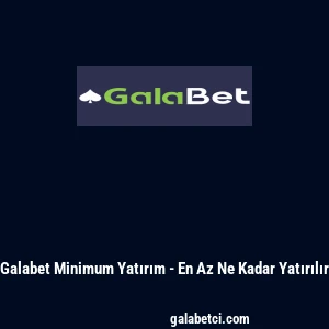 Galabet Minimum Yatırım - En Az Ne Kadar Yatırılır