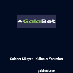 Galabet Şikayet - Kullanıcı Yorumları
